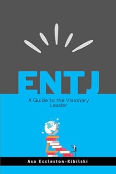 ENTJ: A Guide to the Visionary Leader: Maximizing Efficiency & Inspiring Others (MBTI Types: Understanding Yourself & Others)
