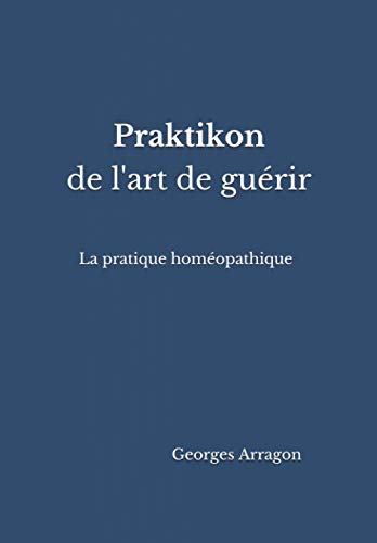 Praktikon de l'art de guérir: La pratique homéopathqiue (French Edition)
