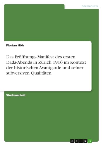 Das Eröffnungs-Manifest des ersten Dada-Abends in Zürich 1916 im Kontext der historischen Avantgarde und seiner subversiven Qualitäten (German Edition)