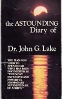 The Astounding Diary of Dr. John G. Lake 0899852521 Book Cover