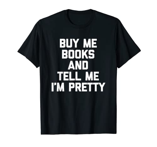 Buy Me Books & Tell Me I'm Pretty Camiseta divertida linda lectura Camiseta