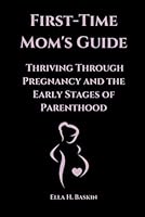 First-Time Mom's Guide: Thriving Through Pregnancy and the Early Stages of Parenthood B0DZ2RV3JF Book Cover