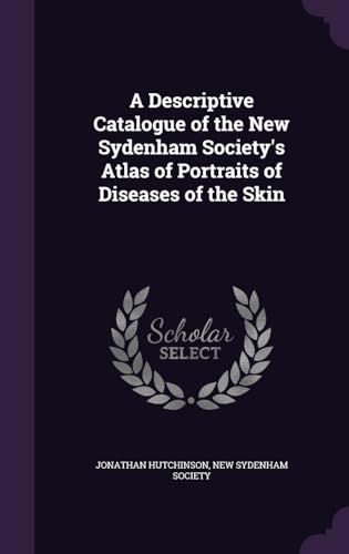 A Descriptive Catalogue of the New Sydenham Society's Atlas of Portraits of Diseases of the Skin