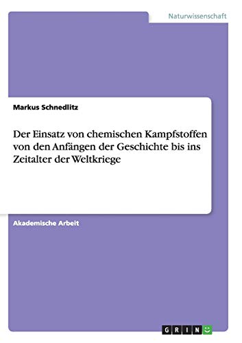 Der Einsatz von chemischen Kampfstoffen von den Anfängen der Geschichte bis ins Zeitalter der Weltk Der Einsatz von chemischen Kampfstoffen von den Anfängen der Geschichte bis ins Zeitalter der Weltk