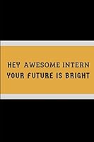 Hey Awesome Intern Your Future Is Bright: Customized Journal For Work Colleagues, Assistant Appreciation Notebook 1717742610 Book Cover