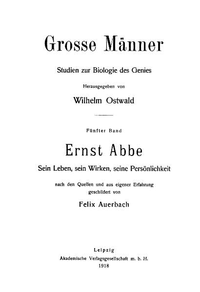 Ernst Abbe 1840-1905: Sein Leben, sein Wirken, seine Persönlichkeit nach Quellen und aus eigener Erfahrung geschildert von Felix Auerbach