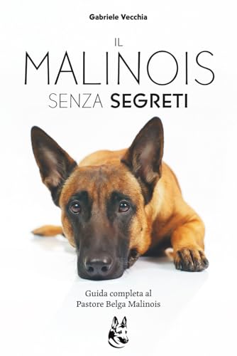  Il Malinois Senza Segreti: La guida completa per capire, educare e crescere un Pastore Belga Malinos equilibrato dal cucciolo, all\'adulto