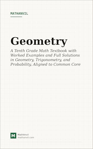 Geometry: A Step-by-Step Textbook Aligned to Common Core with Theory, Worked Examples on Four Difficulty Levels, and Full Solutions to Every Problem (MathAnvil Grade Books 11)