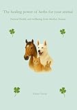 The Healing Power of Herbs for Your Animals: Natural remedies for your animal’s health and well-being
