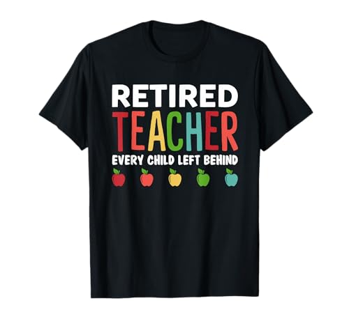 Retired Teacher Every Child Left Behind Funny Gift T-Shirt
