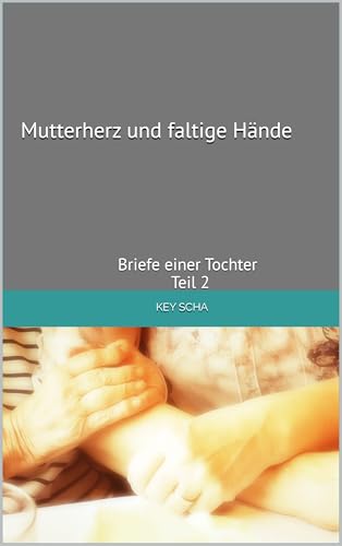 Mutterherz und faltige Hände: Briefe einer Tochter Teil 2 (Mutterherz und faltige Hände Teil 2)