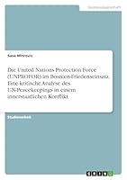 Die United Nations Protection Force (UNPROFOR) im Bosnien-Friedenseinsatz. Eine kritische Analyse des UN-Peacekeepings in einem innerstaatlichen Konflikt 3668085854 Book Cover