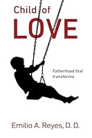 CHILD OF LOVE: FATHERHOOD THAT TRANSFORMS 1644671743 Book Cover