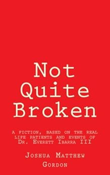 Paperback Not Quite Broken: (A fiction, based on the real life patients and events of Dr. Everett Ibarra III) Book