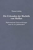  Die Urkunden der Bischöfe von Meißen: Diplomatische Untersuchungen zum 10.-13. Jahrhundert (Beihefte zum Archiv für Diplomatik, Schriftgeschichte, Siegel- und Wappenkunde)