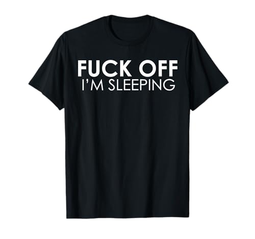 Fuck Off I'm Sleeping T-Shirt