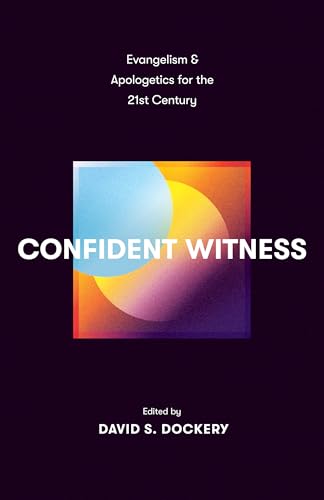 Confident Witness: Evangelism And Apologetics For The 21St Century