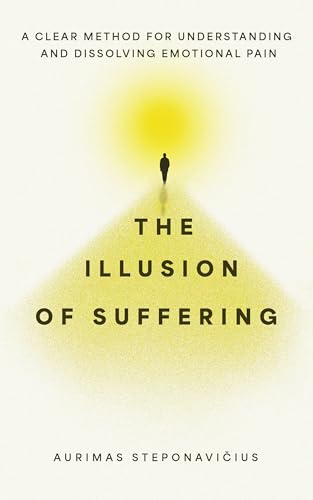 The Illusion of Suffering: A Clear Method for Understanding and