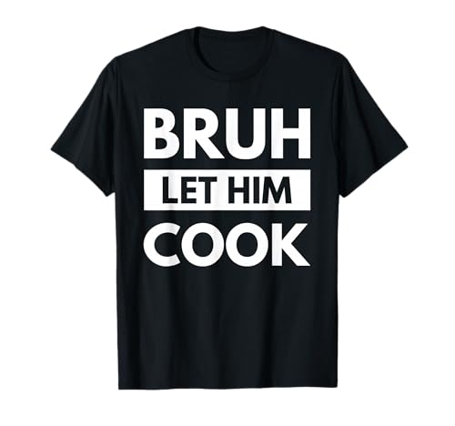 Bruh Let Him Cook Meme Funny Zoomer Humor T-Shirt