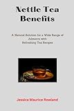 Nettle Tea Benefits:: A Natural Solution for a Wide Range of Ailments with Refreshing Tea Recipes