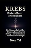 Krebs – ein unbesiegbarer Gegner oder ein behebbarer Systemfehler?!: Ein Tagebuch von Nora Tal mit fachwissenschaftlichen Hintergrundinformationen