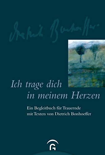 Ich trage dich in meinem Herzen: Ein Begleitbuch für Trauernde mit Texten von Dietrich Bonhoeffer Ich trage dich in meinem Herzen: Ein Begleitbuch für Trauernde mit Texten von Dietrich Bonhoeffer
