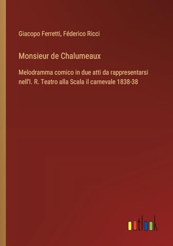Monsieur de Chalumeaux: Melodramma comico in due atti da rappresentarsi nell'I. R. Teatro alla Scala il carnevale 1838-38 (Italian Edition)