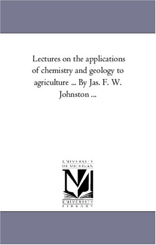 Lectures on the applications of chemistry and geology to agriculture ... By Jas. F. W. Johnston ...