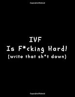 IVF is F*cking Hard! (Write That Sh*t Down): Journal for Women and Men During Their IVF Journey (Large Blank Lined Notebook) 1727083687 Book Cover
