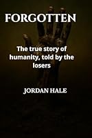 The Forgotten: Untold Stories: The true story of humanity, told by the losers B0G4VQYW8F Book Cover