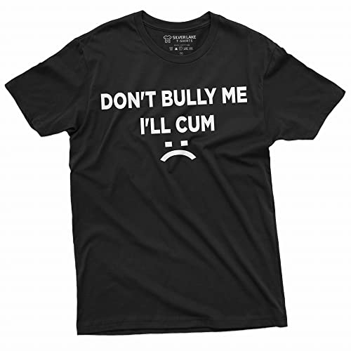 Don't Bully Me I'll Cum Funny Offensive Shirt Humorous Saying Tee Sarcastic T-Shirt
