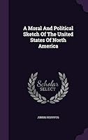 A Moral and Political Sketch of the United States of North America 1354616367 Book Cover