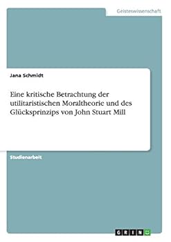Paperback Eine kritische Betrachtung der utilitaristischen Moraltheorie und des Glücksprinzips von John Stuart Mill [German] Book