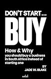 Don’t Start… Buy!: How & Why You Should Buy a Business in South Africa, Instead of Starting One!