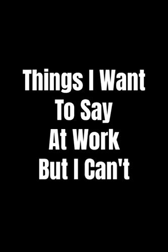 Things I Want To Say At Work But I Can't: Lined Notebook , 6 x 9, 110 pages