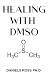 HEALING WITH DMSO: Healing ailment with Dimethyl &Ntilde;ulf&ETH;&frac34;x&Ntilde;d&ETH;&micro; : Inflammation,Headache,Pain,Stroke,Fibromyalgia,Cancer,Diabetes and lots more