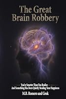 The Great Brain Robbery: You're Smarter than you realize and Something is quietly stealing your Happiness B0HDRNTP1S Book Cover