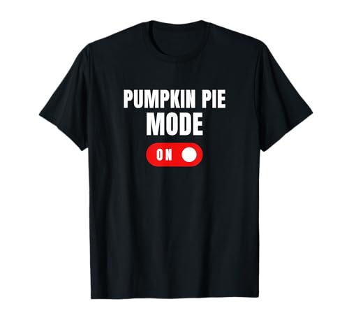 Pumpkin Pie Mode On Funny Thanksgiving Adult Humor T-Shirt