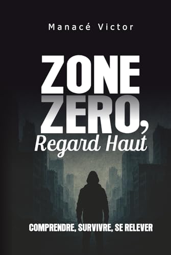 Zone Zéro, Regard Haut: Comprendre, Survivre, Se relever (French Edition)