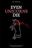  Even Unicorns Die: A collection of short stories and opinionated nonsense
