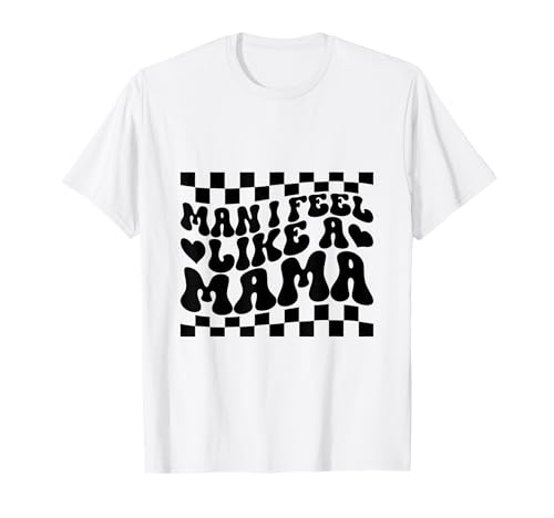 Man I Feel Like A Mama Funny Saying Mother's Day T-Shirt