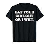 Eat Your Girl Out Or I Will T-Shirt