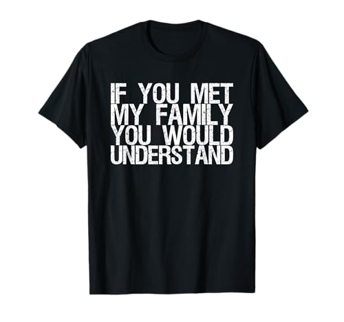 If You Met My Family You Would Understand T-Shirt