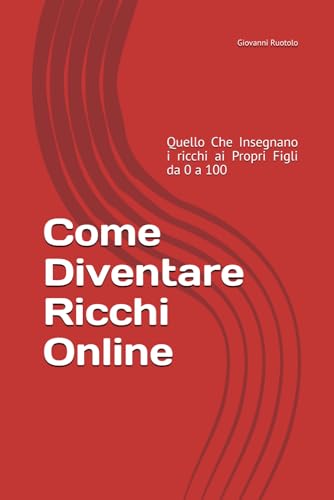 Come Diventare Ricchi Online: Quello Che Insegnano i ricchi ai Propri Figli da 0 a 100