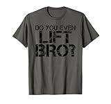 DO YOU EVEN LIFT BRO? Funny Gym Fit Sports Gift Idea T-Shirt