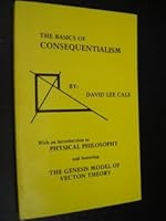 The basics of consequentialism: With an introduction to physical philosophy, and featuring the genesis model of vecton theory 0870123890 Book Cover