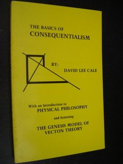 The basics of consequentialism: With an introduction to physical philosophy, and featuring the genesis model of vecton theory