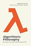 Algorithmic Philosophy: How to Think, Decide, and Evolve in a World Run by Algorithms (The Fractal System Series Book 8)