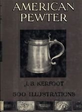 American Pewter ; With Illustrations From Photographs by the Author of Specimens in His Own Collection. [The What When and Where of Pewter ; Pewtermaking in America 1750-1850 ; Pewter in America befor