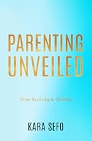 Parenting Unveiled: From Surviving to Thriving B0D21VBK7K Book Cover